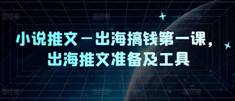 小说推文—出海搞钱第一课，出海推文准备及工具汇创网-网创项目_汇创网_中创网_福缘网_冒泡网_资源整合平台汇创网