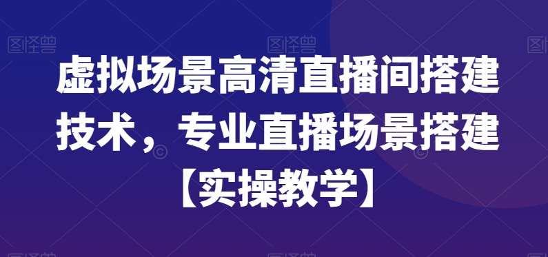 虚拟场景高清直播间搭建技术，专业直播场景搭建【实操教学】汇创网-网创项目_汇创网_中创网_福缘网_冒泡网_资源整合平台汇创网