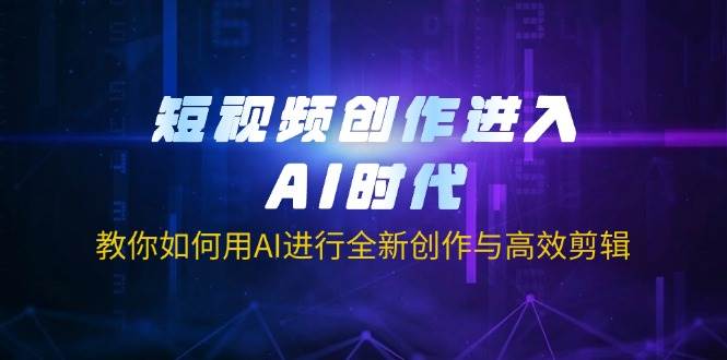 （14145期）短视频创作进入AI时代，教你如何用AI进行全新创作与高效剪辑汇创网-网创项目_汇创网_中创网_福缘网_冒泡网_资源整合平台汇创网