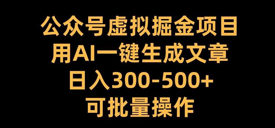 公众号虚拟掘金项目，用AI一键生成文章，日入300+可批量操作【揭秘】汇创网-网创项目_汇创网_中创网_福缘网_冒泡网_资源整合平台汇创网
