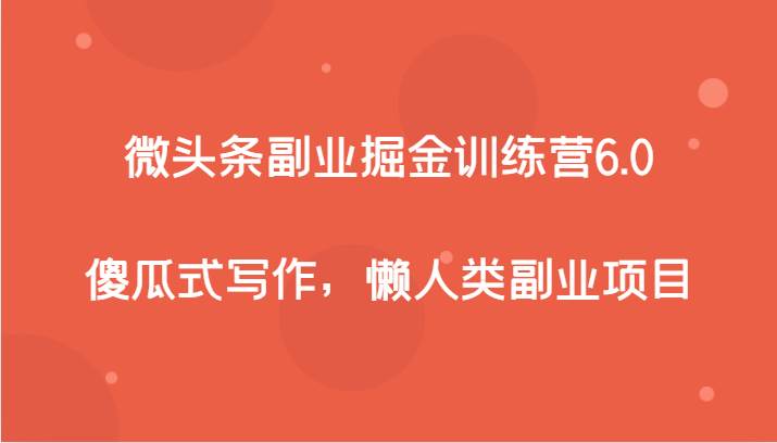 微头条副业掘金训练营6.0，傻瓜式写作，懒人类副业项目汇创网-网创项目_汇创网_中创网_福缘网_冒泡网_网创项目平台汇创网