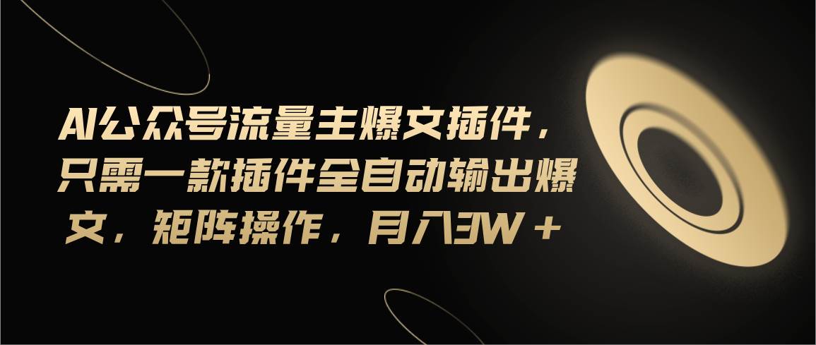 Ai公众号流量主爆文插件，只需一款插件全自动输出爆文，矩阵操作，月入3w+汇创网-网创项目_汇创网_中创网_福缘网_冒泡网_资源整合平台汇创网