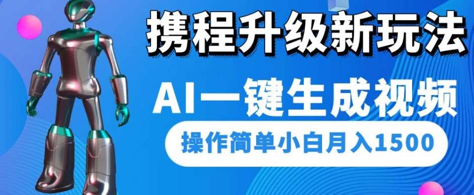 携程升级新玩法AI一键生成视频，操作简单小白月入1500汇创网-网创项目_汇创网_中创网_福缘网_冒泡网_资源整合平台汇创网