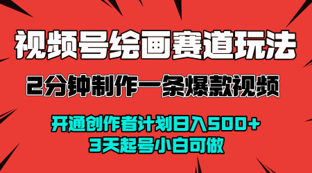视频号绘画赛道暴力变现玩法，2分钟制作一条爆款视频，开通创作者计划日入多张，3天起号小白可做汇创网-网创项目_汇创网_中创网_福缘网_冒泡网_网创项目平台汇创网