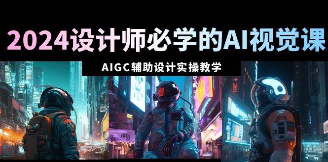 （8992期）2024设计师必学的AI视觉课：AIGC辅助设计实操教学（66节课）汇创网-网创项目_汇创网_中创网_福缘网_冒泡网_资源整合平台汇创网