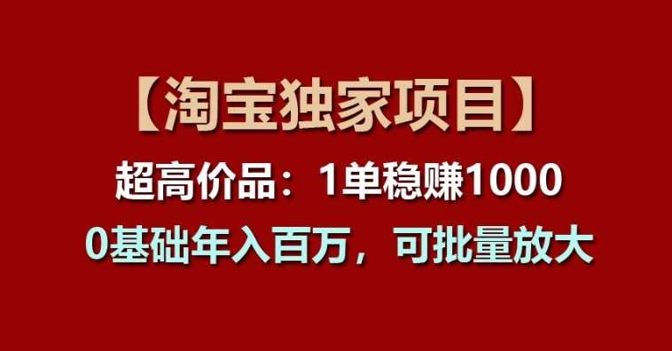 【淘宝独家项目】超高价品：1单稳赚1k多，0基础年入百W，可批量放大【揭秘】汇创网-网创项目_汇创网_中创网_福缘网_冒泡网_资源整合平台汇创网