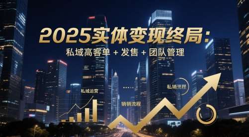 2025实体变现终局：私域高客单+发售+团队管理汇创网-网创项目_汇创网_中创网_福缘网_冒泡网_资源整合平台汇创网