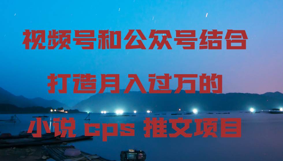 （9059期）视频号和公众号结合打造月入过万的小说cps推文项目汇创网-网创项目_汇创网_中创网_福缘网_冒泡网_资源整合平台汇创网