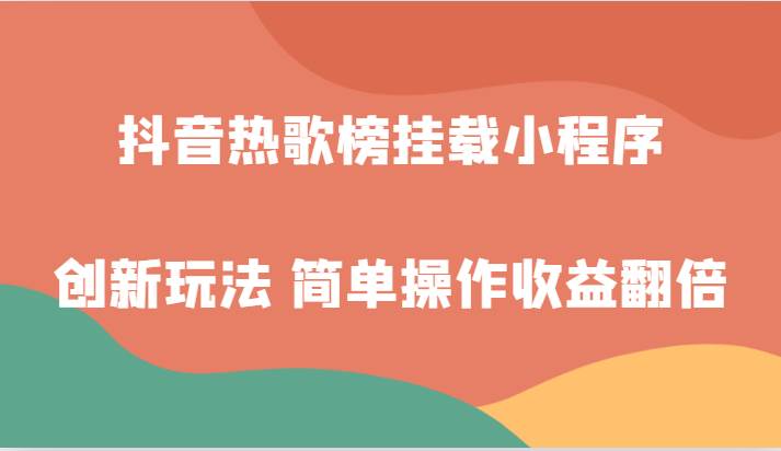 抖音热歌榜挂载小程序创新玩法，适合新手小白，简单操作收益翻倍！汇创网-网创项目_汇创网_中创网_福缘网_冒泡网_资源整合平台汇创网