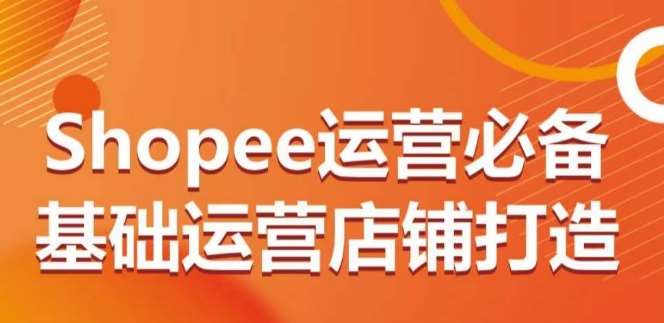 Shopee运营必备基础运营店铺打造，多层次的教你从0-1运营店铺汇创网-网创项目_汇创网_中创网_福缘网_冒泡网_资源整合平台汇创网