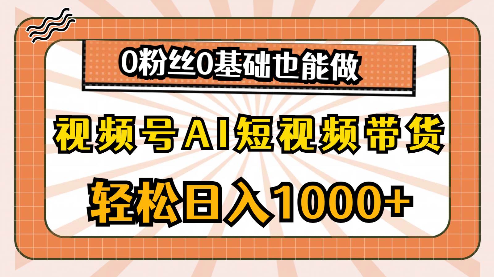（10945期）视频号AI短视频带货，轻松日入1000+，0粉丝0基础也能做汇创网-网创项目_汇创网_中创网_福缘网_冒泡网_资源整合平台汇创网