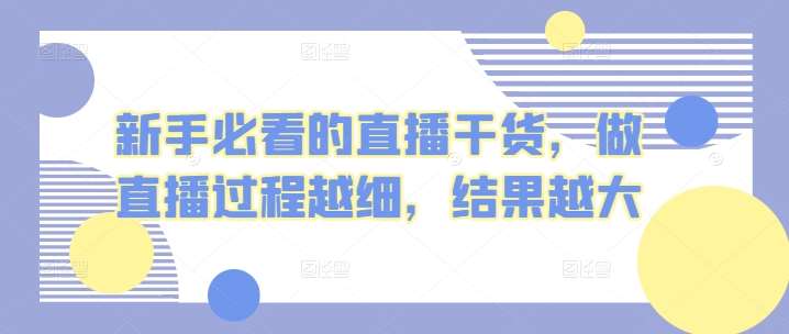 新手必看的直播干货，做直播过程越细，结果越大汇创网-网创项目_汇创网_中创网_福缘网_冒泡网_网创项目平台汇创网