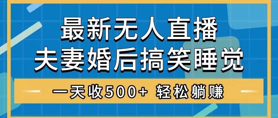 （8251期）无人直播最新玩法，婚后夫妻睡觉整蛊，礼物收不停，睡后收入500+，轻松…汇创网-网创项目_汇创网_中创网_福缘网_冒泡网_资源整合平台汇创网