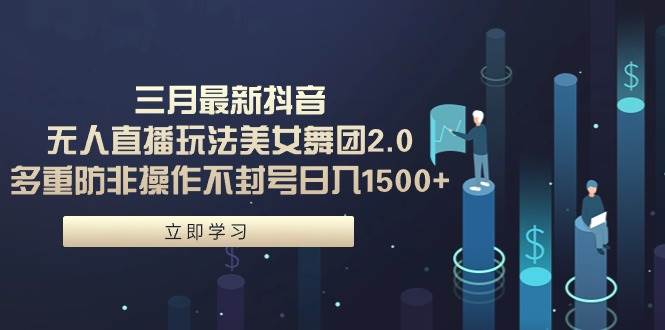 （9458期）三月最新抖音无人直播玩法美女舞团2.0，多重防非操作不封号日入1500+ 小…汇创网-网创项目_汇创网_中创网_福缘网_冒泡网_资源整合平台汇创网