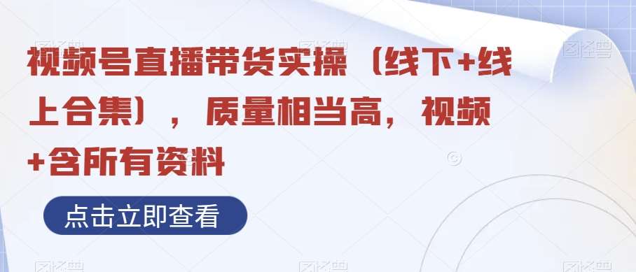 视频号直播带货实操（线下+线上合集），质量相当高，视频+含所有资料汇创网-网创项目_汇创网_中创网_福缘网_冒泡网_资源整合平台汇创网
