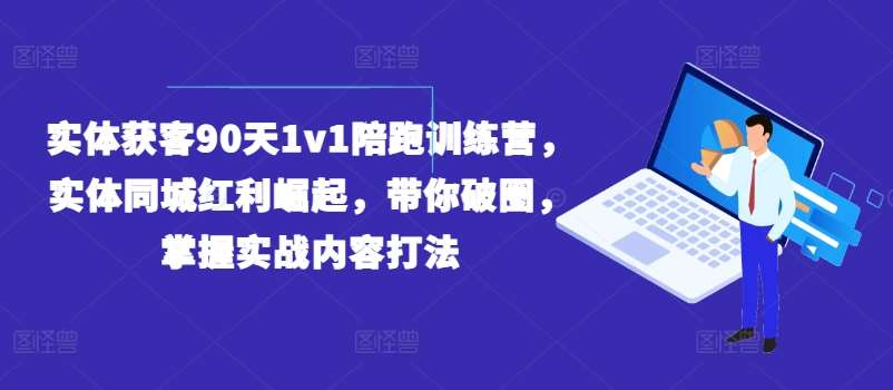 实体获客90天1v1陪跑训练营，实体同城红利崛起，带你破圈，掌握实战内容打法汇创网-网创项目_汇创网_中创网_福缘网_冒泡网_网创项目平台汇创网