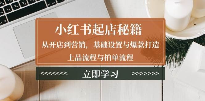小红书起店秘籍：从开店到营销，基础设置与爆款打造、上品流程与拍单流程汇创网-网创项目_汇创网_中创网_福缘网_冒泡网_资源整合平台汇创网
