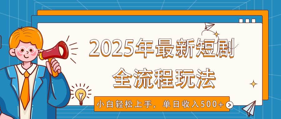 2025年最新短剧玩法，全流程实操，小白轻松上手，视频号抖音同步分发，单日收入500+汇创网-网创项目_汇创网_中创网_福缘网_冒泡网_网创项目平台汇创网