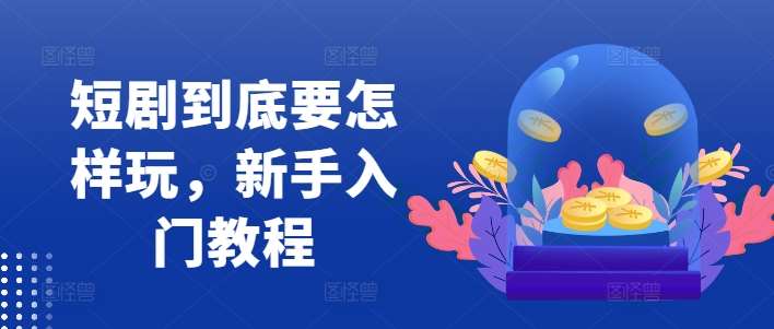 短剧到底要怎样玩，新手入门教程汇创网-网创项目_汇创网_中创网_福缘网_冒泡网_资源整合平台汇创网