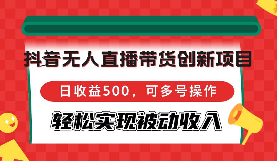 （12853期）抖音无人直播带货创新项目，日收益500，可多号操作，轻松实现被动收入汇创网-网创项目_汇创网_中创网_福缘网_冒泡网_资源整合平台汇创网