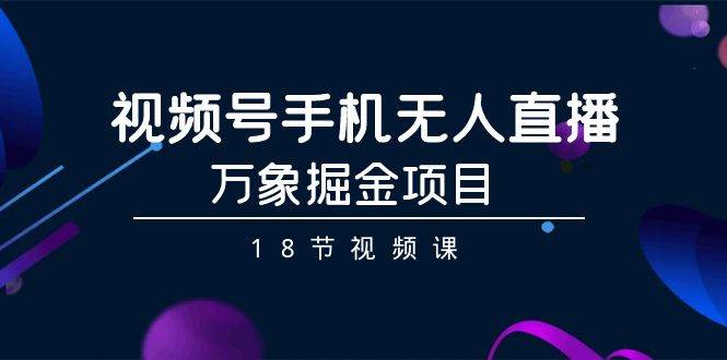 （9170期）视频号手机无人直播-万象掘金项目（18节视频课）汇创网-网创项目_汇创网_中创网_福缘网_冒泡网_资源整合平台汇创网