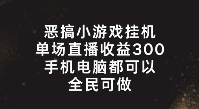 恶搞小游戏挂机，单场直播300+，全民可操作【揭秘】汇创网-网创项目_汇创网_中创网_福缘网_冒泡网_资源整合平台汇创网