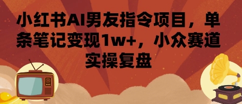 小红书AI男友指令项目，单条笔记变现1w+，小众赛道实操复盘汇创网-网创项目_汇创网_中创网_福缘网_冒泡网_网创项目平台汇创网