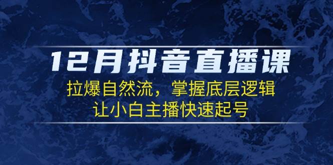 （13807期）12月抖音直播课：拉爆自然流，掌握底层逻辑，让小白主播快速起号汇创网-网创项目_汇创网_中创网_福缘网_冒泡网_资源整合平台汇创网