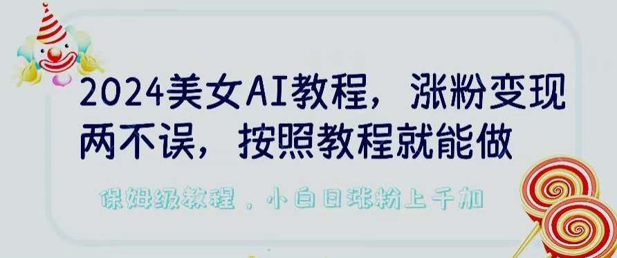 2024美女AI教程，涨粉变现两不误，按照教程制作就能做，平台低概率检测出是AI制作【揭秘】汇创网-网创项目_汇创网_中创网_福缘网_冒泡网_资源整合平台汇创网