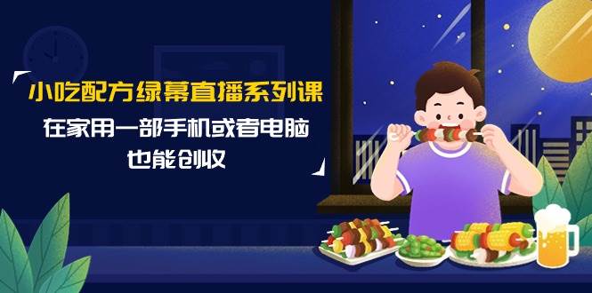 小吃配方绿幕直播系列课，在家用一部手机或者电脑也能创收（14节课）汇创网-网创项目_汇创网_中创网_福缘网_冒泡网_资源整合平台汇创网