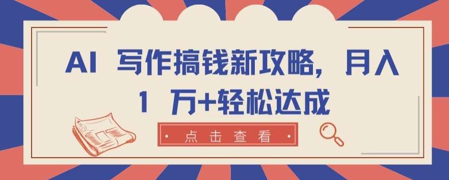 AI 写作搞钱新攻略，月入 1 万+轻松达成【揭秘】汇创网-网创项目_汇创网_中创网_福缘网_冒泡网_资源整合平台汇创网