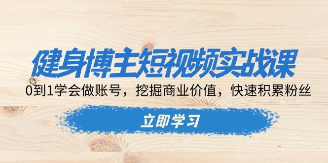 （13557期）健身博主短视频实战课：0到1学会做账号，挖掘商业价值，快速积累粉丝汇创网-网创项目_汇创网_中创网_福缘网_冒泡网_网创项目平台汇创网