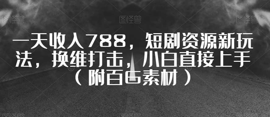 一天收入788，短剧资源新玩法，换维打击，小白直接上手（附百G素材）【揭秘】汇创网-网创项目_汇创网_中创网_福缘网_冒泡网_资源整合平台汇创网