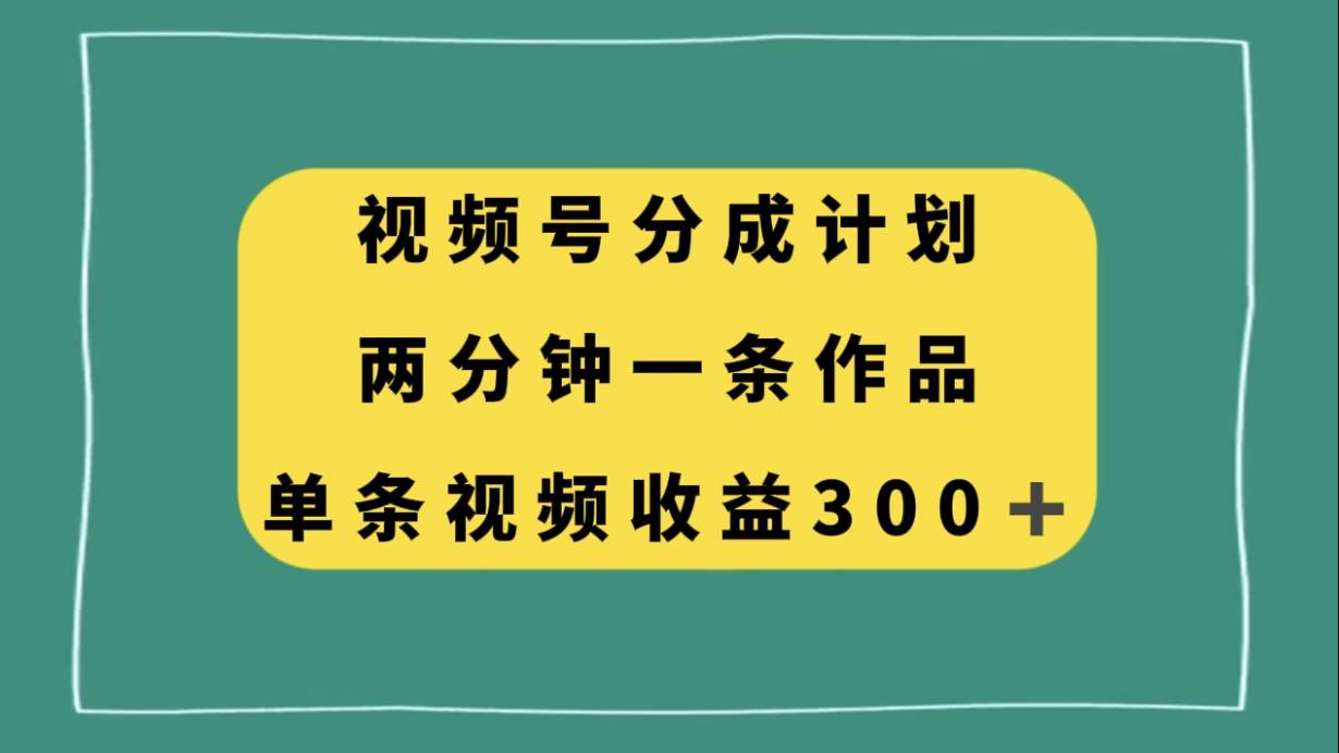 视频号分成计划，两分钟一条作品，单视频收益300+汇创网-网创项目_汇创网_中创网_福缘网_冒泡网_资源整合平台汇创网