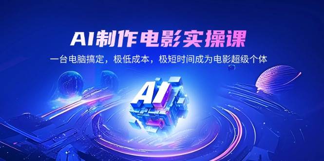 （14160期）AI制作电影实操课，一台电脑搞定，极低成本，极短时间成为电影超级个体汇创网-网创项目_汇创网_中创网_福缘网_冒泡网_网创项目平台汇创网