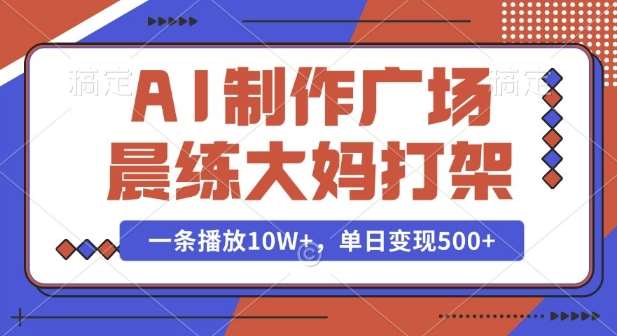 AI制作广场晨练大妈打架，一条播放10W+，单日变现多张【揭秘】汇创网-网创项目_汇创网_中创网_福缘网_冒泡网_资源整合平台汇创网