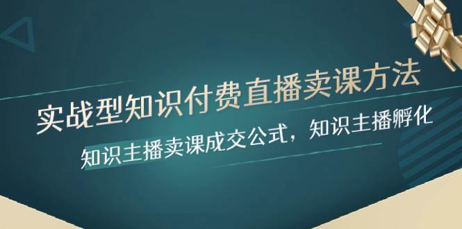 （8108期）实战型知识付费直播-卖课方法，知识主播卖课成交公式，知识主播孵化汇创网-网创项目_汇创网_中创网_福缘网_冒泡网_资源整合平台汇创网