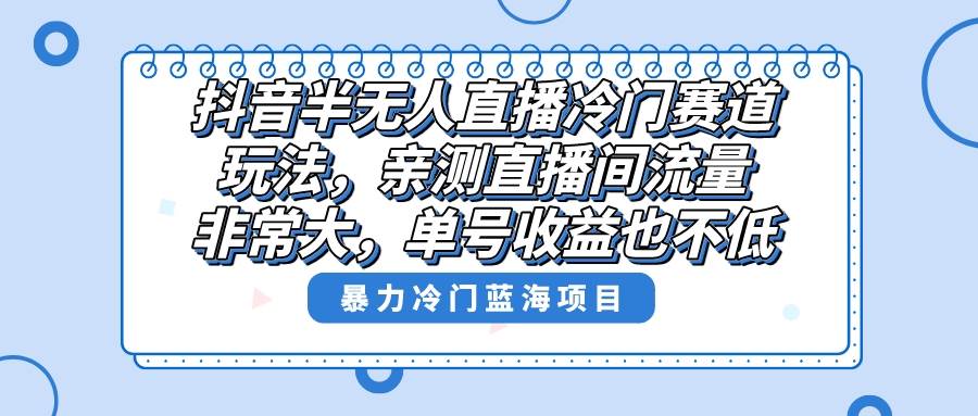 （8667期）抖音半无人直播冷门赛道玩法，直播间流量非常大，单号收益也不低！汇创网-网创项目_汇创网_中创网_福缘网_冒泡网_资源整合平台汇创网