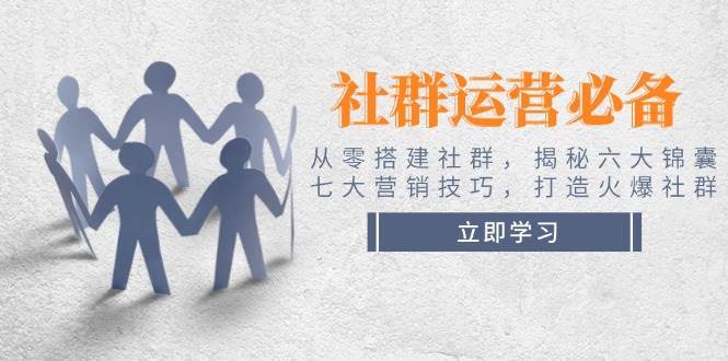社群运营必备！从零搭建社群，揭秘六大锦囊、七大营销技巧，打造火爆社群汇创网-网创项目_汇创网_中创网_福缘网_冒泡网_资源整合平台汇创网