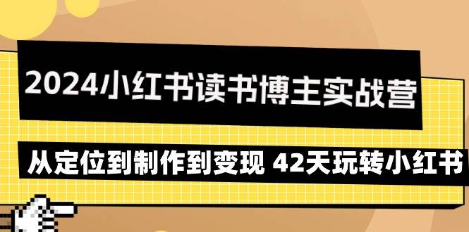 （9226期）2024小红书读书博主实战营：从定位到制作到变现 42天玩转小红书汇创网-网创项目_汇创网_中创网_福缘网_冒泡网_网创项目平台汇创网