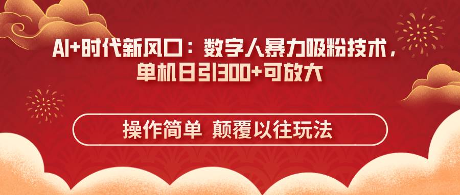 （14304期）AI+时代新风口：数字人暴力吸粉技术，单机日引300+可放大 操作简单  颠…汇创网-网创项目_汇创网_中创网_福缘网_冒泡网_资源整合平台汇创网