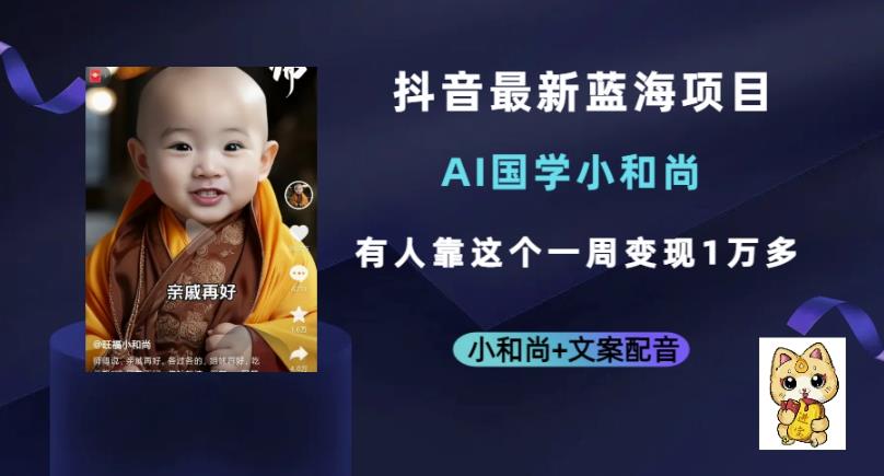抖音最新蓝海项目，AI国学小和尚，有人一周变现1万多【揭秘】汇创网-网创项目_汇创网_中创网_福缘网_冒泡网_资源整合平台汇创网