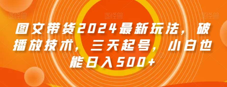 图文带货2024最新玩法，破播放技术，三天起号，小白也能日入500+【揭秘】汇创网-网创项目_汇创网_中创网_福缘网_冒泡网_资源整合平台汇创网