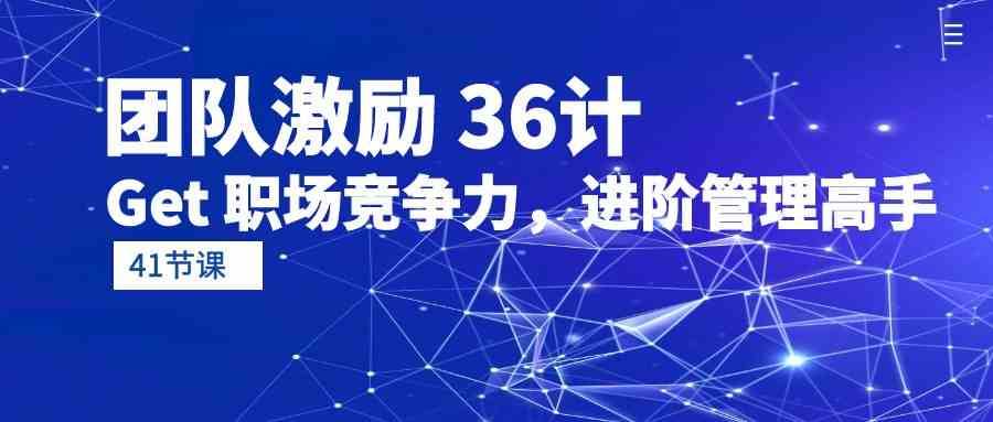 团队激励36计-Get职场竞争力，进阶管理高手（41节课）汇创网-网创项目_汇创网_中创网_福缘网_冒泡网_资源整合平台汇创网