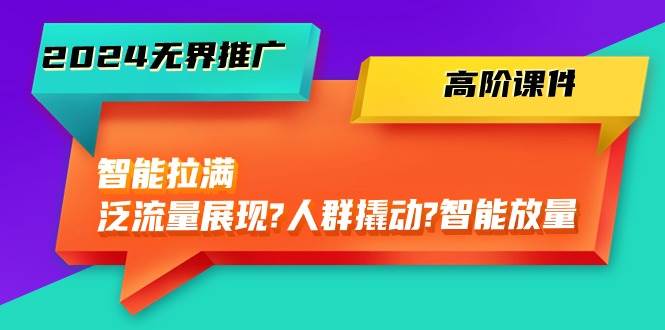 （10426期）2024无界推广 高阶课件，智能拉满，泛流量展现→人群撬动→智能放量-45节汇创网-网创项目_汇创网_中创网_福缘网_冒泡网_网创项目平台汇创网