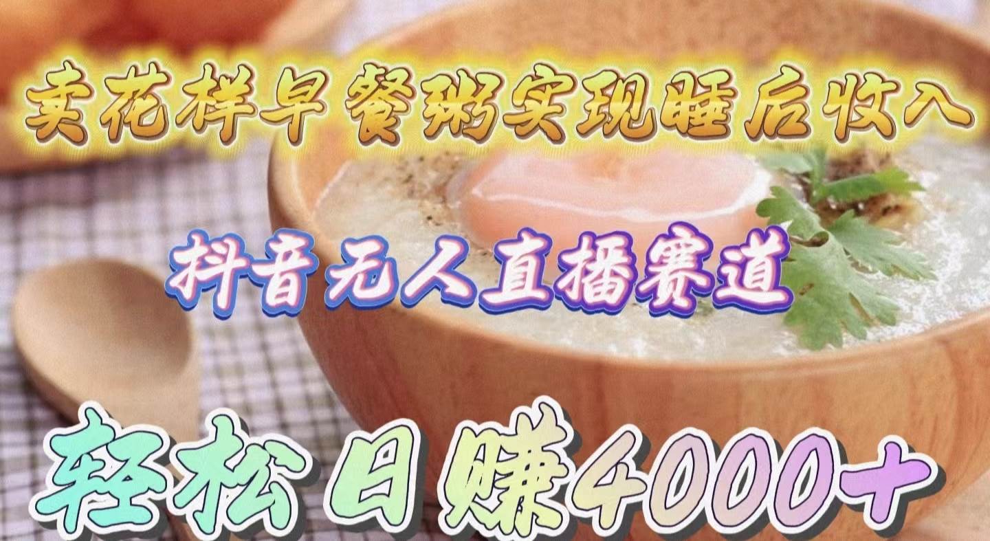 （9822期）卖花样早餐粥实现睡后收入！抖音无人直播新赛道，轻松日赚4000+汇创网-网创项目_汇创网_中创网_福缘网_冒泡网_资源整合平台汇创网