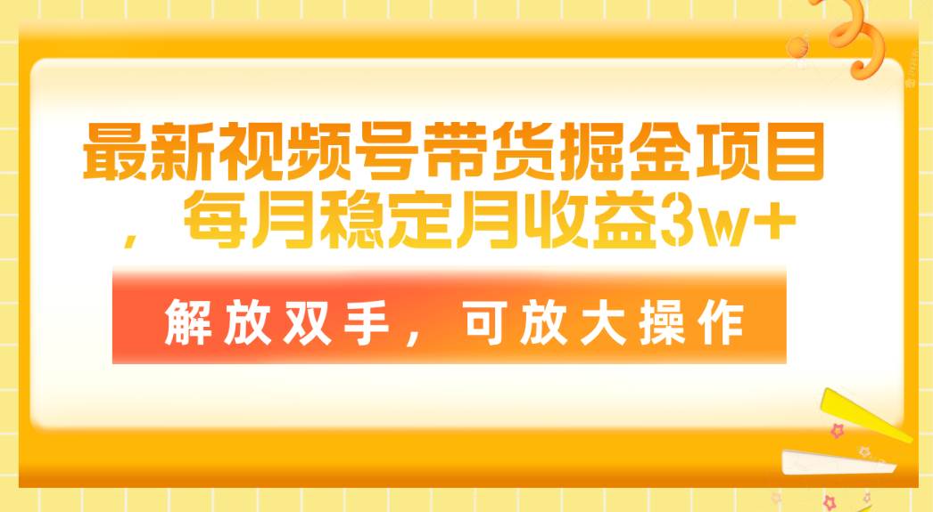 最新视频号带货掘金项目，每月稳定月收益3w+，解放双手，可放大操作汇创网-网创项目_汇创网_中创网_福缘网_冒泡网_资源整合平台汇创网