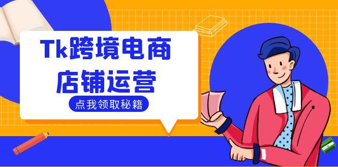 （12757期）Tk跨境电商店铺运营：选品策略与流量变现技巧，助力跨境商家成功出海汇创网-网创项目_汇创网_中创网_福缘网_冒泡网_资源整合平台汇创网