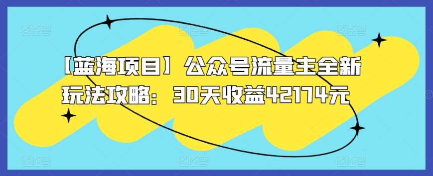 【蓝海项目】公众号流量主全新玩法攻略：30天收益42174元【揭秘】汇创网-网创项目_汇创网_中创网_福缘网_冒泡网_资源整合平台汇创网
