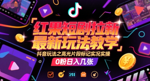 红果短剧拉新最新玩法教学，抖音玩法之高光片段标记实况实操，0粉日入几张汇创网-网创项目_汇创网_中创网_福缘网_冒泡网_资源整合平台汇创网